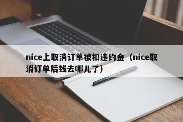 nice上取消订单被扣违约金（nice取消订单后钱去哪儿了）