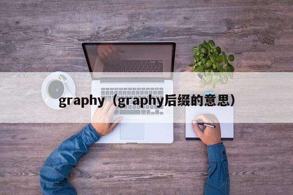 graphy（graphy后缀的意思）