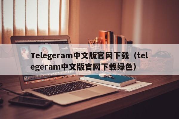 Telegeram中文版官网下载（telegeram中文版官网下载绿色）