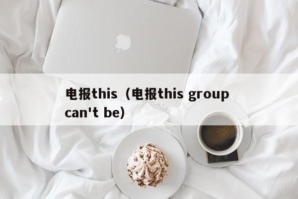 电报this（电报this group can't be）