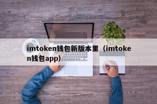 imtoken钱包新版本里（imtoken钱包app）