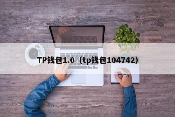 TP钱包1.0（tp钱包104742）