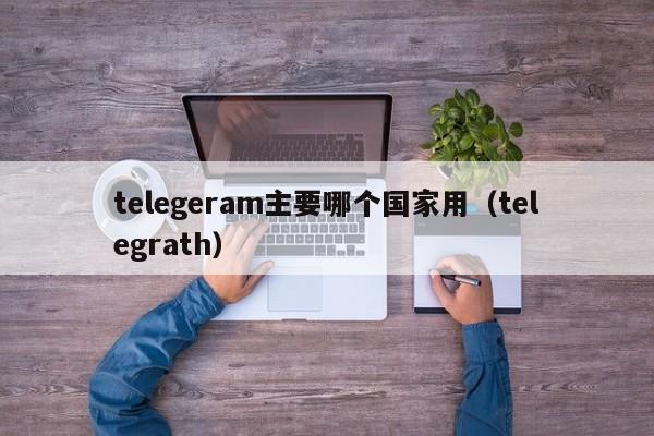 telegeram主要哪个国家用（telegrath）