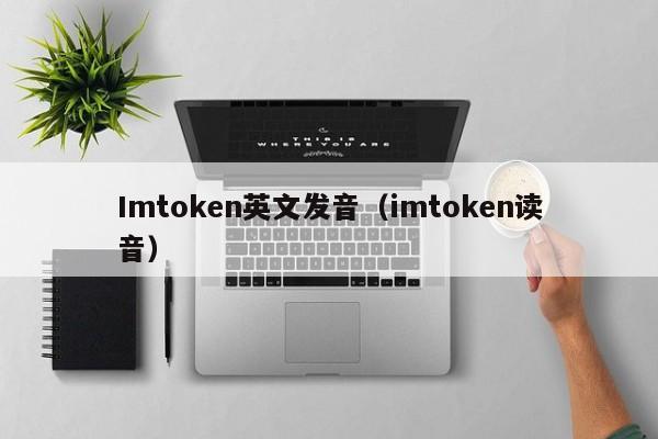 Imtoken英文发音（imtoken读音）