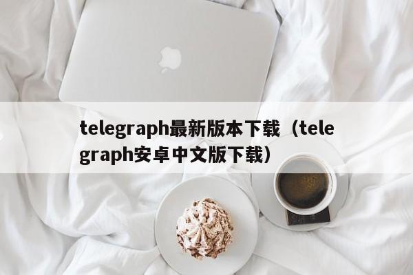 telegraph最新版本下载（telegraph安卓中文版下载）