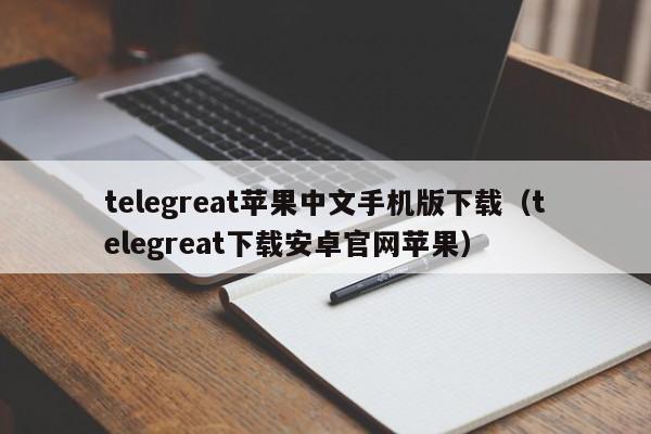 telegreat苹果中文手机版下载（telegreat下载安卓官网苹果）