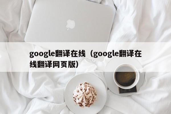 google翻译在线（google翻译在线翻译网页版）