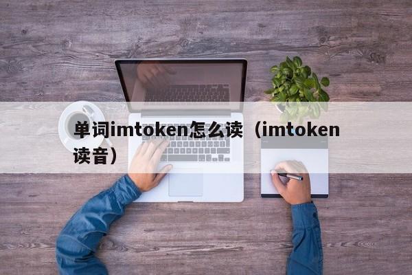 单词imtoken怎么读（imtoken读音）