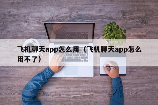 飞机聊天app怎么用（飞机聊天app怎么用不了）