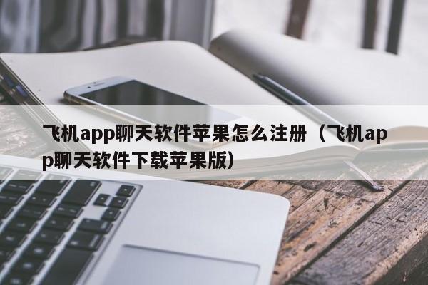 飞机app聊天软件苹果怎么注册（飞机app聊天软件下载苹果版）