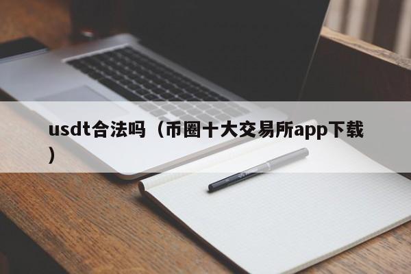 usdt合法吗（币圈十大交易所app下载）