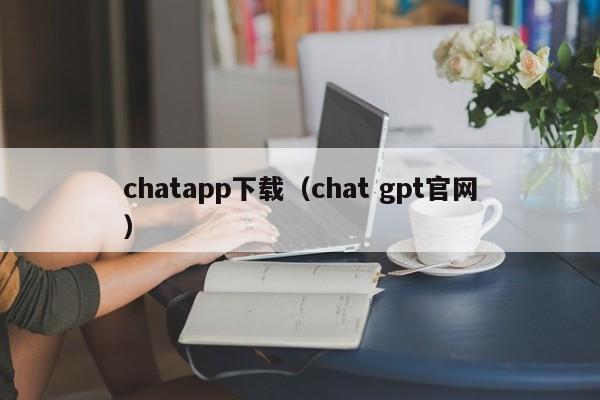 chatapp下载（chat gpt官网）