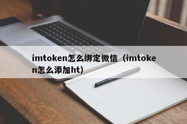 imtoken怎么绑定微信（imtoken怎么添加ht）