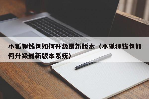 小狐狸钱包如何升级最新版本（小狐狸钱包如何升级最新版本系统）