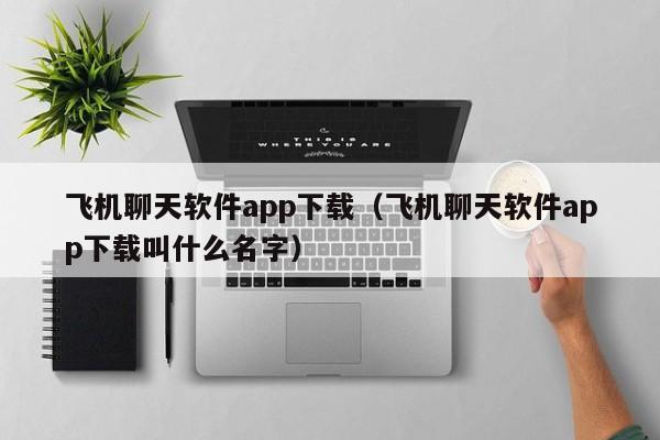 飞机聊天软件app下载（飞机聊天软件app下载叫什么名字）