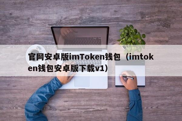 官网安卓版imToken钱包（imtoken钱包安卓版下载v1）