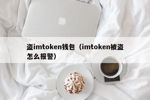 盗imtoken钱包（imtoken被盗怎么报警）