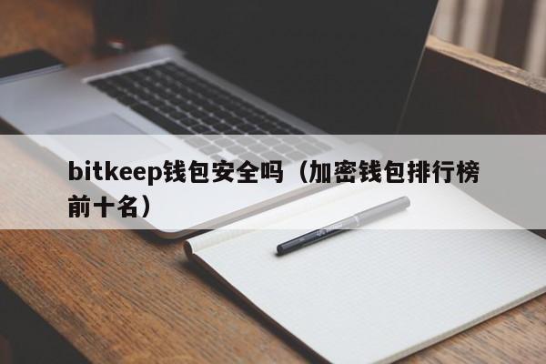 bitkeep钱包安全吗（加密钱包排行榜前十名）