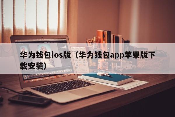 华为钱包ios版（华为钱包app苹果版下载安装）