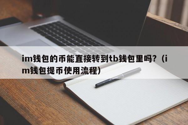 im钱包的币能直接转到tb钱包里吗?（im钱包提币使用流程）