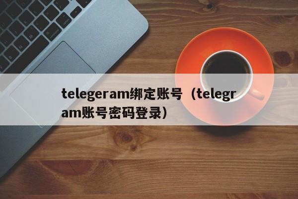 telegeram绑定账号（telegram账号密码登录）