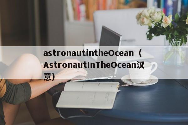 astronautintheOcean（AstronautInTheOcean汉意）