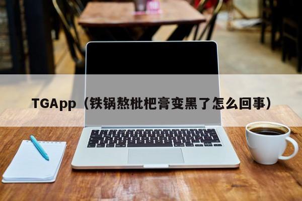 TGApp（铁锅熬枇杷膏变黑了怎么回事）