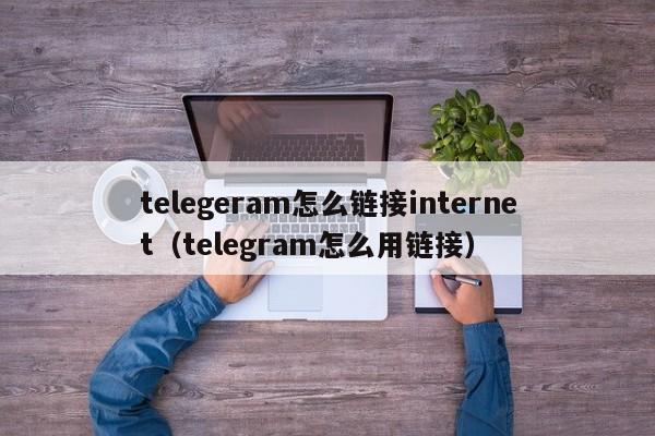 telegeram怎么链接internet（telegram怎么用链接）