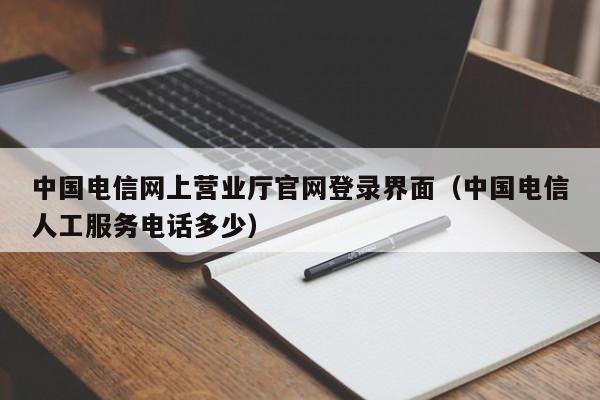 中国电信网上营业厅官网登录界面（中国电信人工服务电话多少）