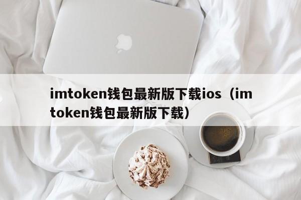 imtoken钱包最新版下载ios（imtoken钱包最新版下载）