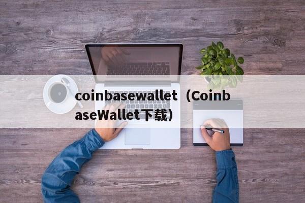 coinbasewallet（CoinbaseWallet下载）