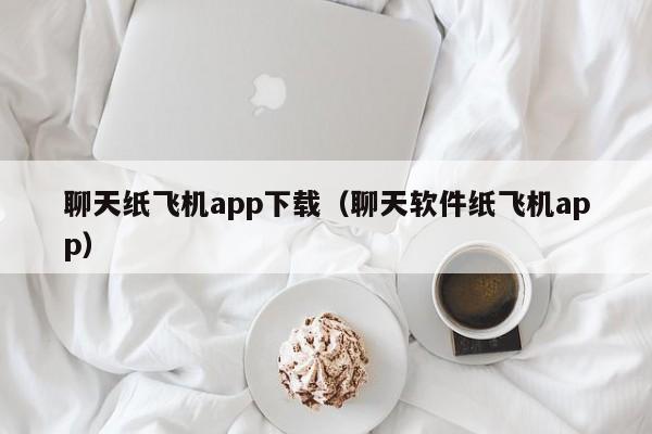 聊天纸飞机app下载（聊天软件纸飞机app）