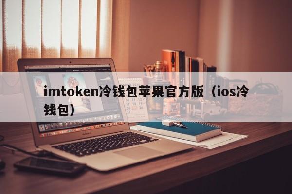 imtoken冷钱包苹果官方版（ios冷钱包）