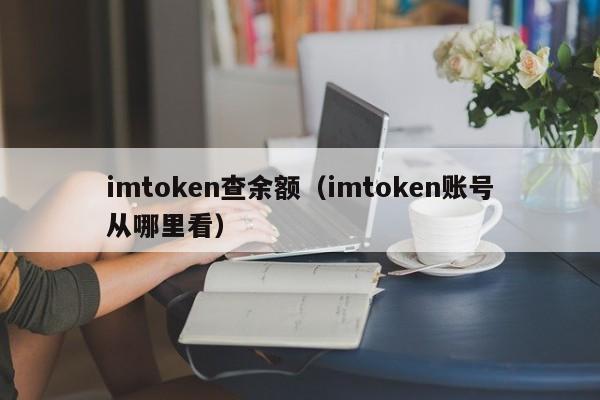 imtoken查余额（imtoken账号从哪里看）