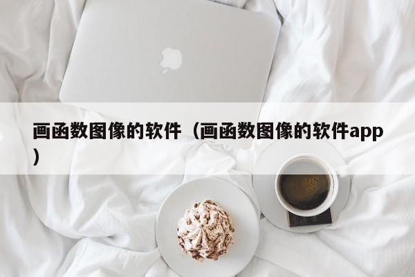 画函数图像的软件（画函数图像的软件app）