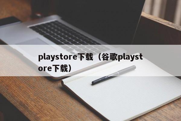 playstore下载（谷歌playstore下载）