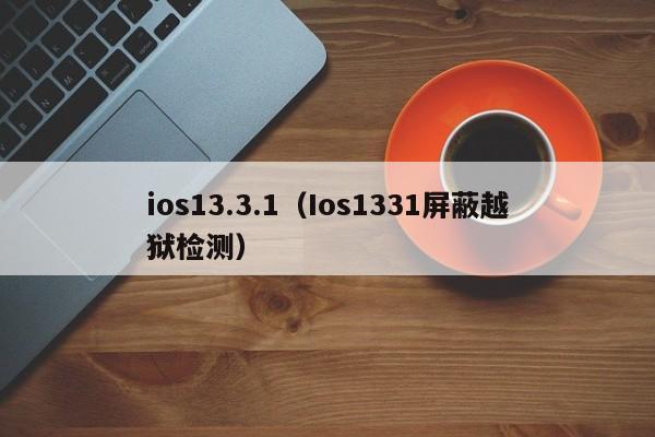 ios13.3.1（Ios1331屏蔽越狱检测）