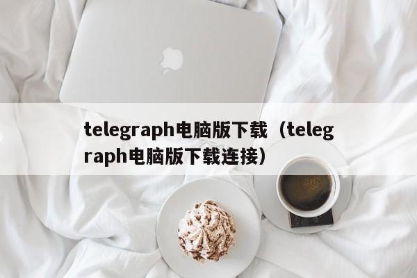 telegraph电脑版下载（telegraph电脑版下载连接）