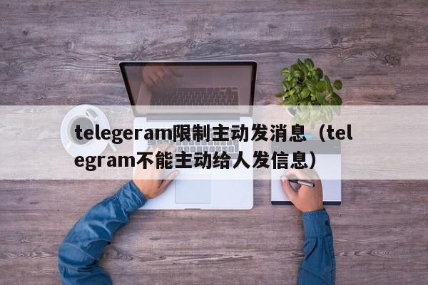 telegeram限制主动发消息（telegram不能主动给人发信息）