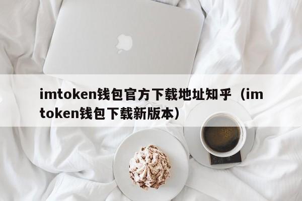 imtoken钱包官方下载地址知乎（imtoken钱包下载新版本）