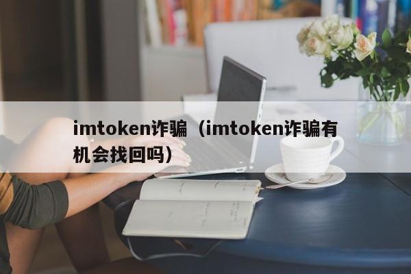 imtoken诈骗（imtoken诈骗有机会找回吗）