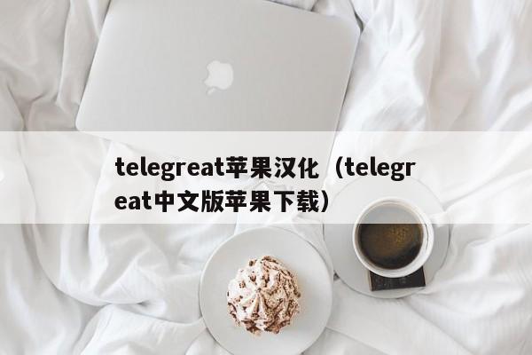 telegreat苹果汉化（telegreat中文版苹果下载）