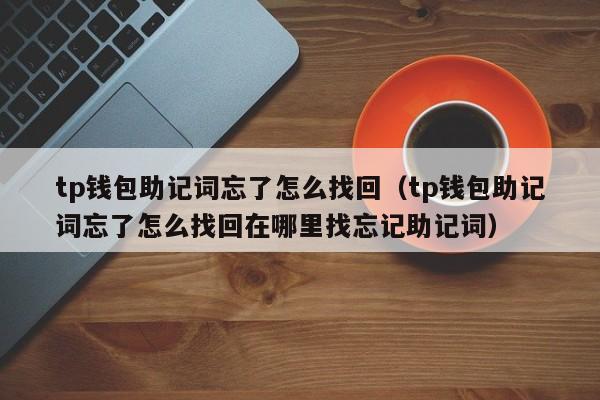 tp钱包助记词忘了怎么找回（tp钱包助记词忘了怎么找回在哪里找忘记助记词）