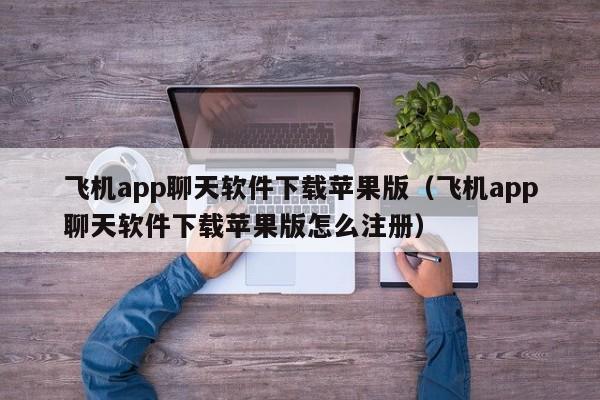 飞机app聊天软件下载苹果版（飞机app聊天软件下载苹果版怎么注册）