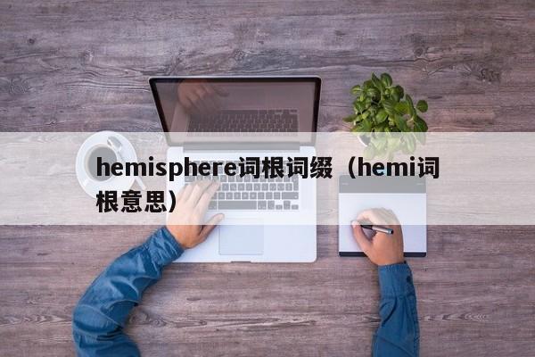 hemisphere词根词缀（hemi词根意思）