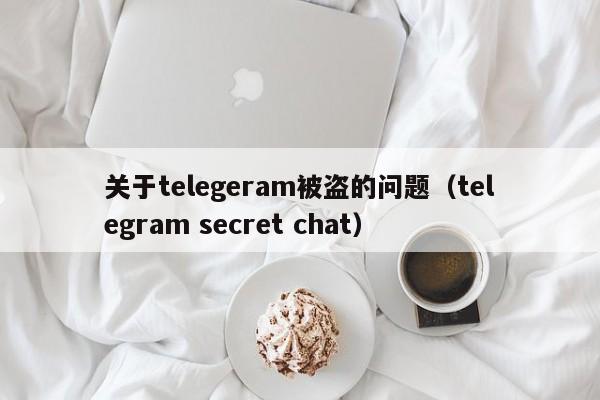 关于telegeram被盗的问题（telegram secret chat）