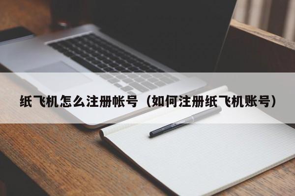 纸飞机怎么注册帐号（如何注册纸飞机账号）