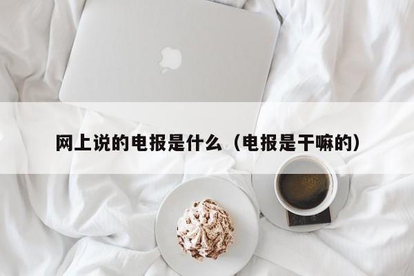 网上说的电报是什么（电报是干嘛的）