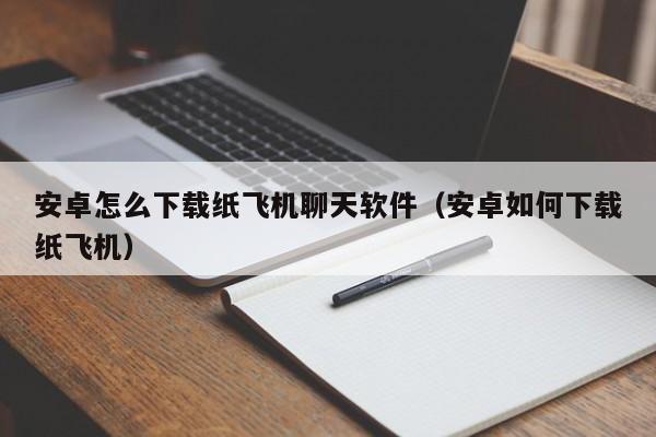 安卓怎么下载纸飞机聊天软件（安卓如何下载纸飞机）