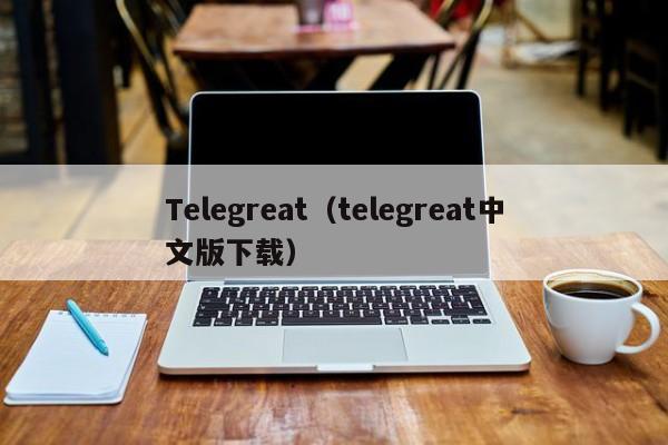 Telegreat（telegreat中文版下载）